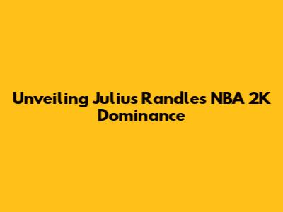 Unveiling Julius Randle's NBA 2K Dominance