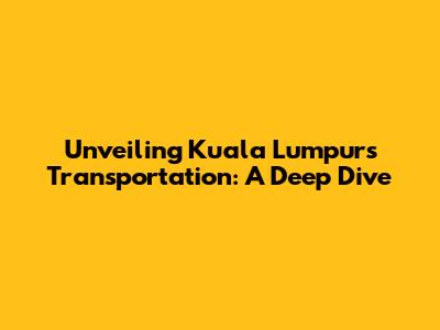 Unveiling Kuala Lumpur's Transportation: A Deep Dive