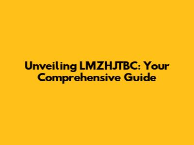 Unveiling LMZHJTBC: Your Comprehensive Guide