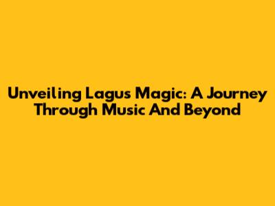 Unveiling Lagu's Magic: A Journey Through Music And Beyond