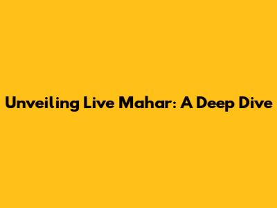 Unveiling Live Mahar: A Deep Dive
