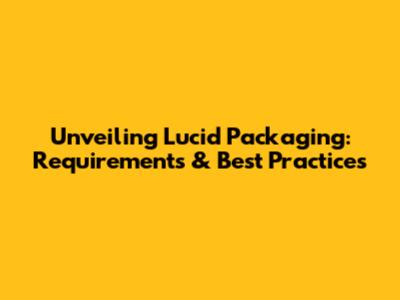 Unveiling Lucid Packaging: Requirements & Best Practices