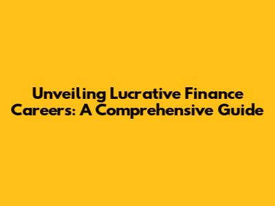Unveiling Lucrative Finance Careers: A Comprehensive Guide