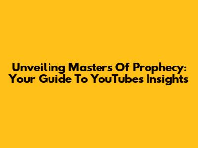 Unveiling Masters Of Prophecy: Your Guide To YouTube's Insights