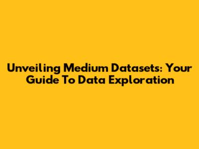 Unveiling Medium Datasets: Your Guide To Data Exploration