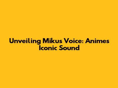 Unveiling Miku's Voice: Anime's Iconic Sound