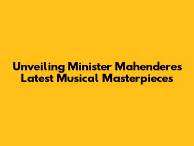 Unveiling Minister Mahendere's Latest Musical Masterpieces