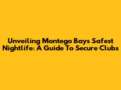 Unveiling Montego Bay's Safest Nightlife: A Guide To Secure Clubs