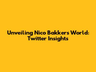 Unveiling Nico Bakker's World: Twitter Insights