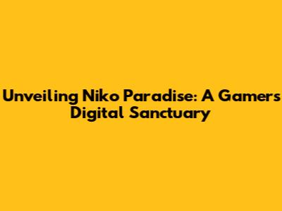 Unveiling Niko Paradise: A Gamer's Digital Sanctuary
