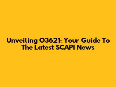 Unveiling O3621: Your Guide To The Latest SCAPI News