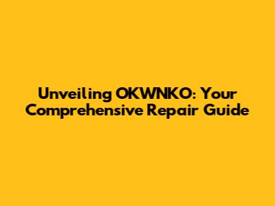 Unveiling OKWNKO: Your Comprehensive Repair Guide