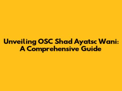Unveiling OSC Shad Ayatsc Wani: A Comprehensive Guide