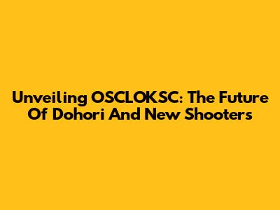 Unveiling OSCLOKSC: The Future Of Dohori And New Shooters