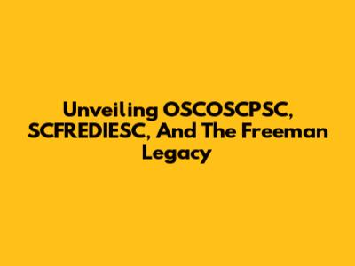 Unveiling OSCOSCPSC, SCFREDIESC, And The Freeman Legacy