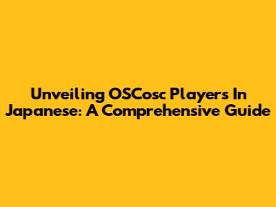 Unveiling OSCosc Players In Japanese: A Comprehensive Guide