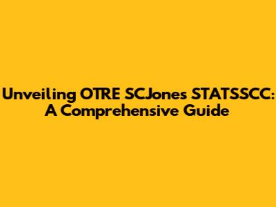 Unveiling OTRE SCJones STATSSCC: A Comprehensive Guide