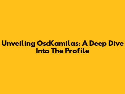 Unveiling OscKamilas: A Deep Dive Into The Profile