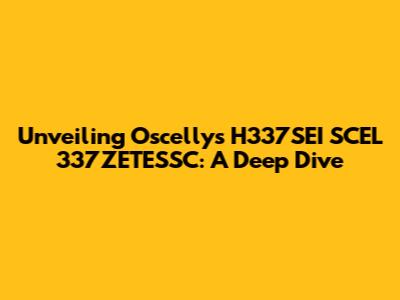 Unveiling Oscelly's H337SEI SCEL 337ZETESSC: A Deep Dive