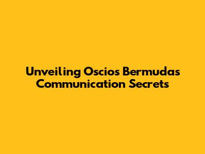 Unveiling Oscios Bermuda's Communication Secrets