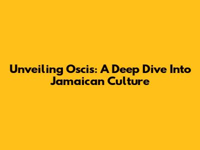 Unveiling Oscis: A Deep Dive Into Jamaican Culture