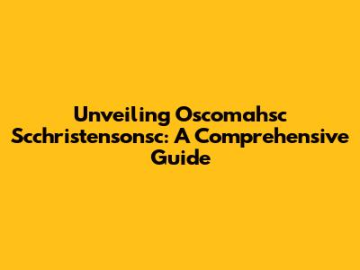Unveiling Oscomahsc Scchristensonsc: A Comprehensive Guide