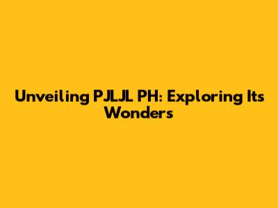 Unveiling PJLJL PH: Exploring Its Wonders
