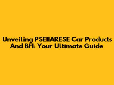 Unveiling PSEIIARESE Car Products And BFI: Your Ultimate Guide