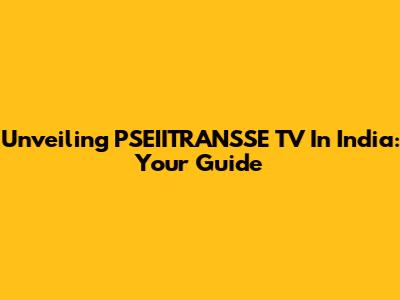 Unveiling PSEIITRANSSE TV In India: Your Guide