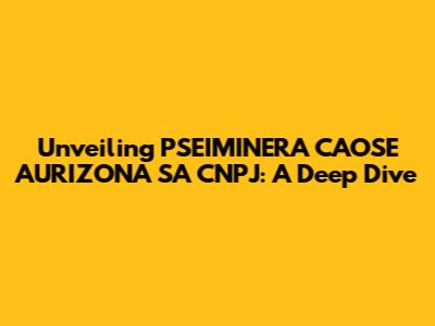 Unveiling PSEIMINERA CAOSE AURIZONA SA CNPJ: A Deep Dive