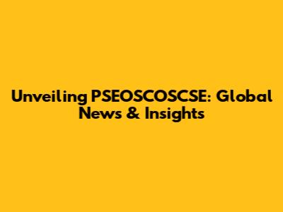 Unveiling PSEOSCOSCSE: Global News & Insights