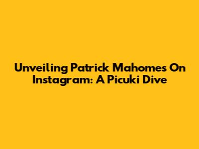Unveiling Patrick Mahomes On Instagram: A Picuki Dive