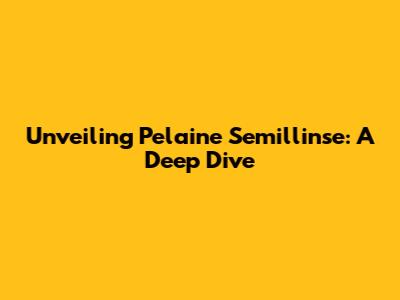Unveiling Pelaine Semillinse: A Deep Dive