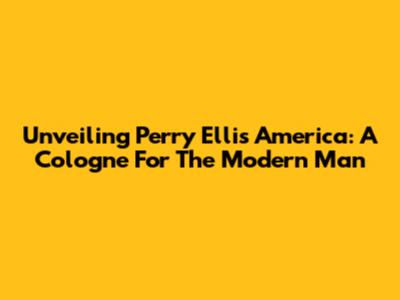 Unveiling Perry Ellis America: A Cologne For The Modern Man