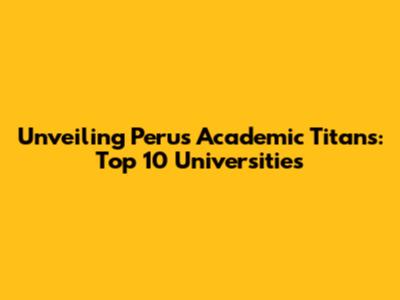 Unveiling Peru's Academic Titans: Top 10 Universities