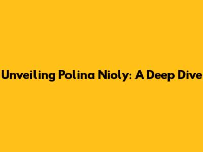 Unveiling Polina Nioly: A Deep Dive