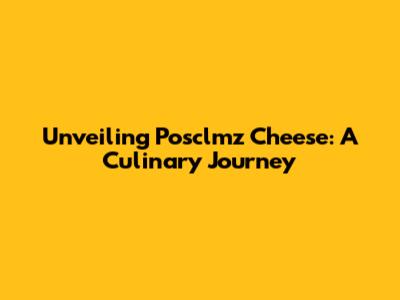 Unveiling Posclmz Cheese: A Culinary Journey