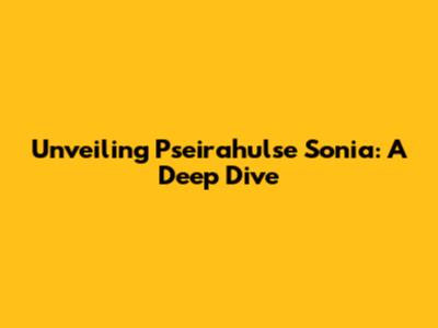 Unveiling Pseirahulse Sonia: A Deep Dive