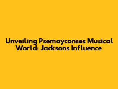 Unveiling Psemayconse's Musical World: Jackson's Influence