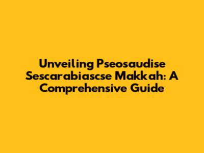 Unveiling Pseosaudise Sescarabiascse Makkah: A Comprehensive Guide