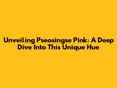 Unveiling Pseosingse Pink: A Deep Dive Into This Unique Hue