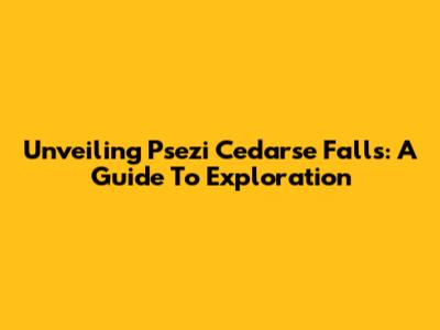 Unveiling Psezi Cedarse Falls: A Guide To Exploration