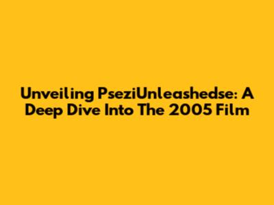 Unveiling PseziUnleashedse: A Deep Dive Into The 2005 Film