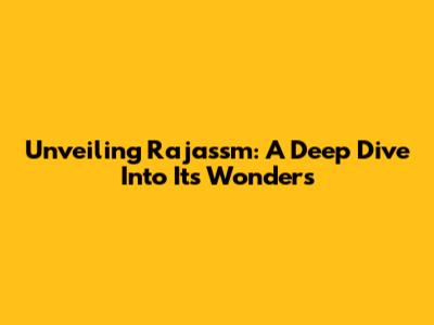 Unveiling Rajassm: A Deep Dive Into Its Wonders