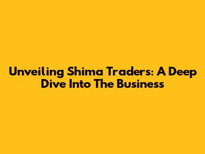 Unveiling Shima Traders: A Deep Dive Into The Business