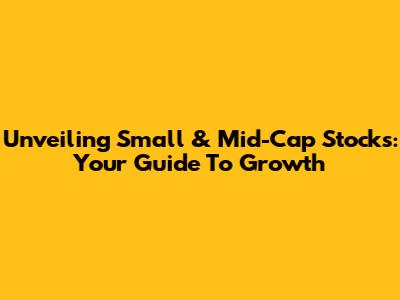 Unveiling Small & Mid-Cap Stocks: Your Guide To Growth