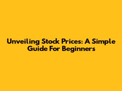 Unveiling Stock Prices: A Simple Guide For Beginners