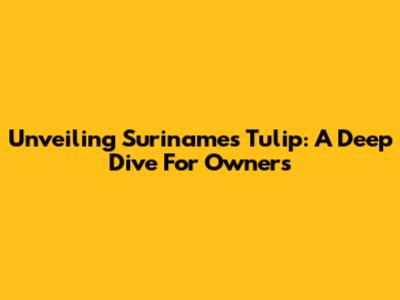 Unveiling Suriname's Tulip: A Deep Dive For Owners