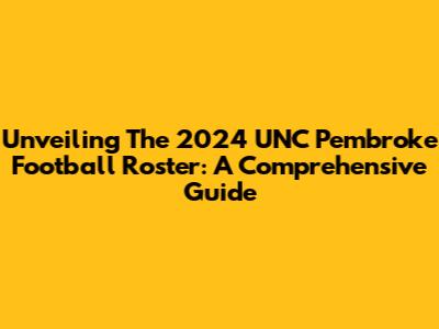 Unveiling The 2024 UNC Pembroke Football Roster: A Comprehensive Guide