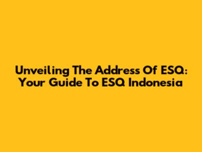 Unveiling The Address Of ESQ: Your Guide To ESQ Indonesia